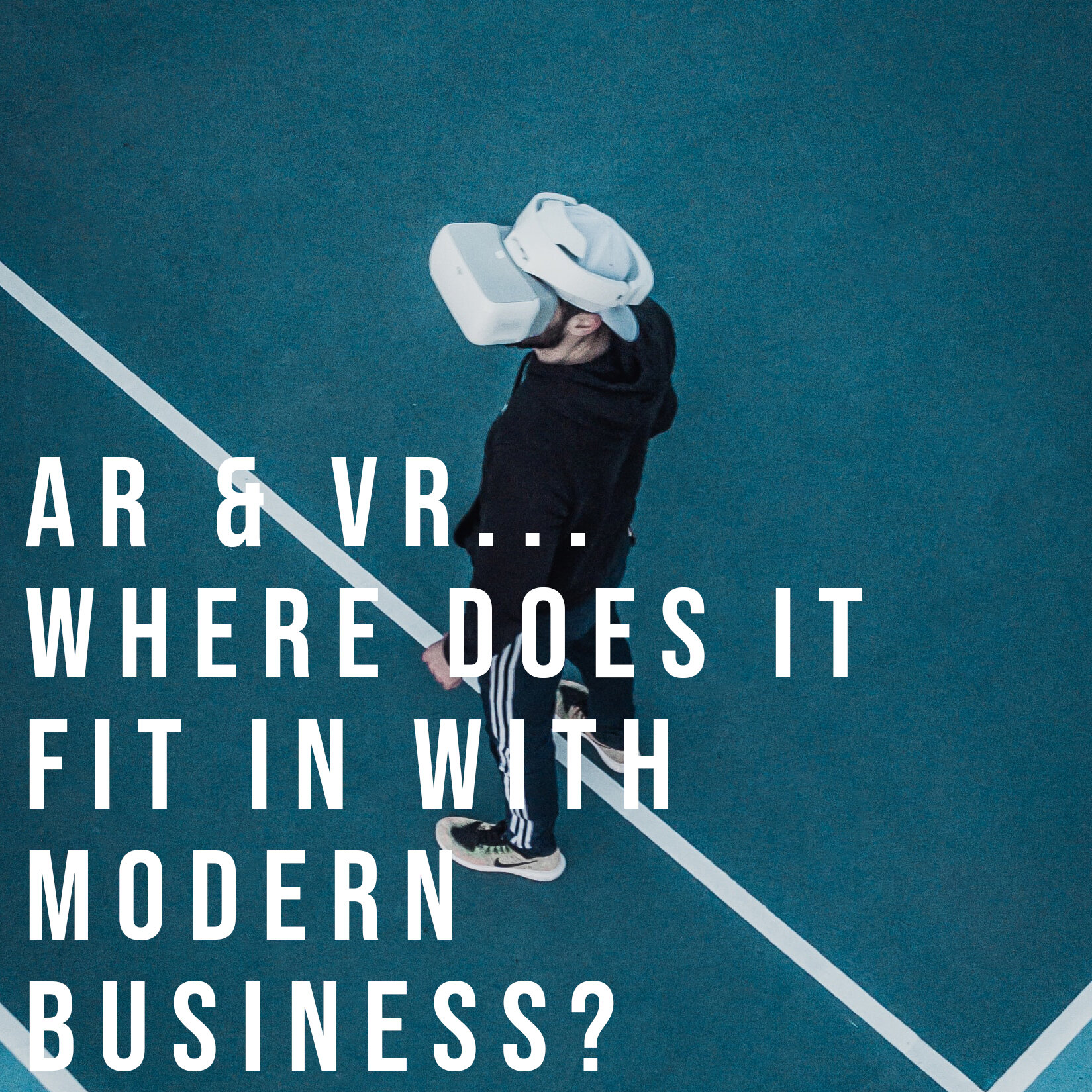 AR & VR… Where does it fit in with modern business?