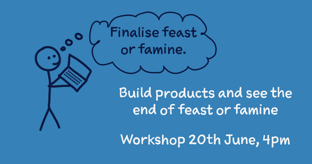 Build products and see the end of feast or famine – Free Workshop